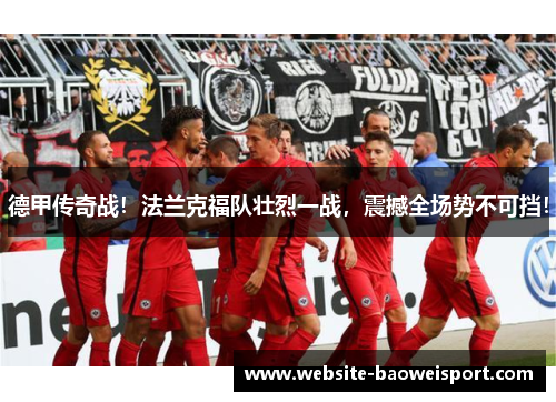 德甲传奇战！法兰克福队壮烈一战，震撼全场势不可挡！