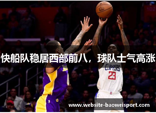 快船队稳居西部前八，球队士气高涨