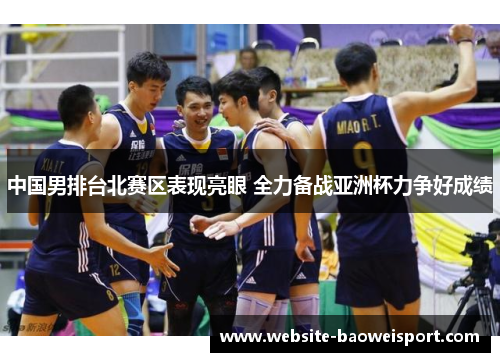 中国男排台北赛区表现亮眼 全力备战亚洲杯力争好成绩