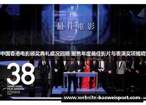 中国香港电影颁奖典礼盛况回顾 聚焦年度最佳影片与表演奖项揭晓
